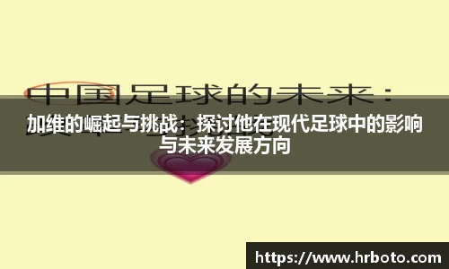 加维的崛起与挑战：探讨他在现代足球中的影响与未来发展方向