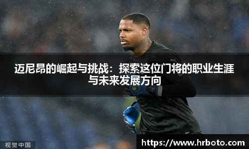 迈尼昂的崛起与挑战：探索这位门将的职业生涯与未来发展方向