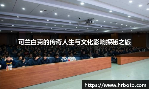 可兰白克的传奇人生与文化影响探秘之旅