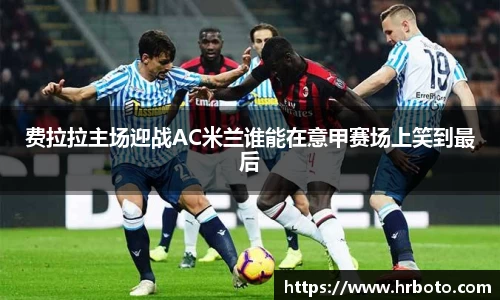 费拉拉主场迎战AC米兰谁能在意甲赛场上笑到最后
