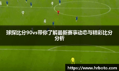 球探比分90vs带你了解最新赛事动态与精彩比分分析