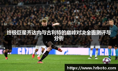 终极巨星齐达内与古利特的巅峰对决全面测评与分析