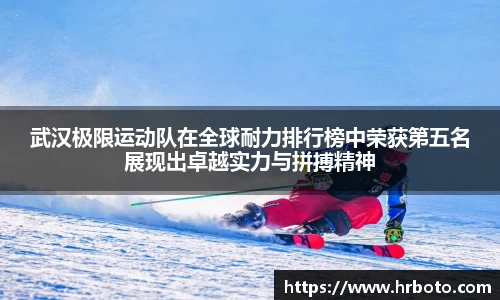 武汉极限运动队在全球耐力排行榜中荣获第五名展现出卓越实力与拼搏精神