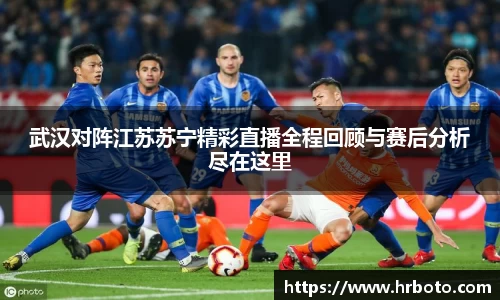武汉对阵江苏苏宁精彩直播全程回顾与赛后分析尽在这里